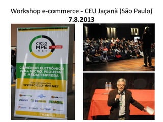 Workshop e-commerce - CEU Jaçanã (São Paulo)
7.8.2013
 