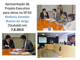 Apresentação de
Projeto Executivo
para obras na SP-62
Rodovia Amador
Bueno da Veiga
(Taubaté) em
7.8.2013
 