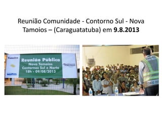 Reunião Comunidade - Contorno Sul - Nova
Tamoios – (Caraguatatuba) em 9.8.2013
 