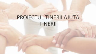 PROIECTUL TINERII AJUTĂ
TINERII
 