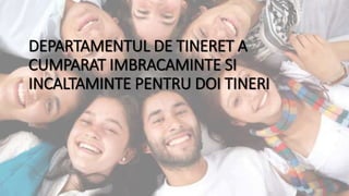 DEPARTAMENTUL DE TINERET A
CUMPARAT IMBRACAMINTE SI
INCALTAMINTE PENTRU DOI TINERI
 