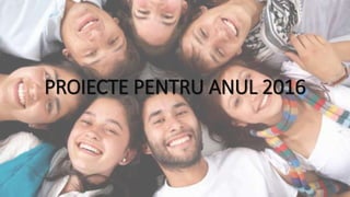 PROIECTE PENTRU ANUL 2016
 