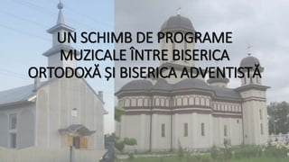 UN SCHIMB DE PROGRAME
MUZICALE ÎNTRE BISERICA
ORTODOXĂ ȘI BISERICA ADVENTISTĂ
 