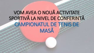 VOM AVEA O NOUĂ ACTIVITATE
SPORTIVĂ LA NIVEL DE CONFERINTĂ
CAMPIONATUL DE TENIS DE
MASĂ
 