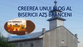 CREEREA UNUI BLOG AL
BISERICII AZȘ BRÂNCENI
azsbranceni.blogspot.ro
 