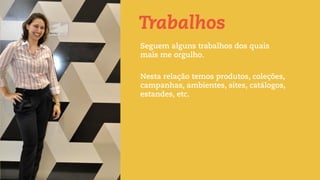 Trabalhos
Seguem alguns trabalhos dos quais
mais me orgulho.
Nesta relação temos produtos, coleções,
campanhas, ambientes, sites, catálogos,
estandes, etc.
 
