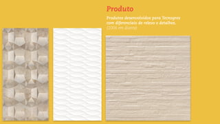 Produtos desenvolvidos para Tecnogres
com diferenciais de relevo e detalhes.
(2006 em diante)
Produto
 