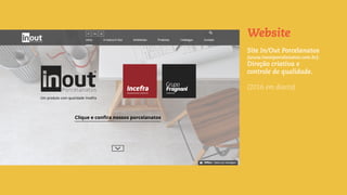 Site In/Out Porcelanatos
(www.inoutporcelanatos.com.br):
Direção criativa e
controle de qualidade.
(2016 em diante)
Website
 