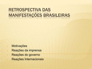 RETROSPECTIVA DAS
MANIFESTAÇÕES BRASILEIRAS
• Motivações
• Reações da imprensa
• Reações do governo
• Reações Internacionais
 