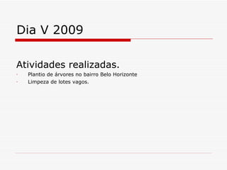 Dia V 2009 Atividades realizadas. Plantio de árvores no bairro Belo Horizonte Limpeza de lotes vagos. 