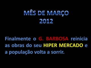 Finalmente o G. BARBOSA reinicia
as obras do seu HIPER MERCADO e
a população volta a sorrir.
 