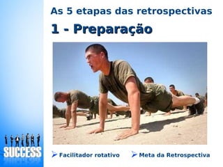 As 5 etapas das retrospectivas
➢Facilitador rotativo
1 - Preparação1 - Preparação
➢Meta da Retrospectiva
 
