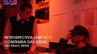 RETROSPECTIVA LARP 2015,
CONFRARIA DAS IDEIAS
SÃO PAULO, BRASIL
 