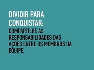 DIVIDIR PARA
CONQUISTAR:
COMPARTILHE AS
RESPONSABILIDADES DAS
AÇÕES ENTRE OS MEMBROS DA
EQUIPE.
 
