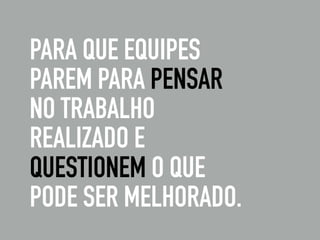 PARA QUE EQUIPES
PAREM PARA PENSAR
NO TRABALHO
REALIZADO E
QUESTIONEM O QUE
PODE SER MELHORADO.
 