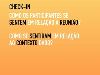 CHECK-IN
COMO OS PARTICIPANTES SE
SENTEM EM RELAÇÃO À REUNIÃO?
COMO SE SENTIRAM EM RELAÇÃO
AO CONTEXTO DADO?
 