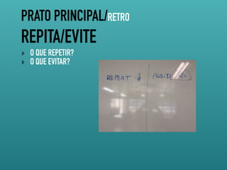 PRATO PRINCIPAL/RETRO
REPITA/EVITE
‣ O QUE REPETIR?
‣ O QUE EVITAR?
 