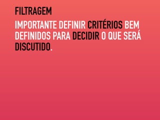 FILTRAGEM
IMPORTANTE DEFINIR CRITÉRIOS BEM
DEFINIDOS PARA DECIDIR O QUE SERÁ
DISCUTIDO.
 
