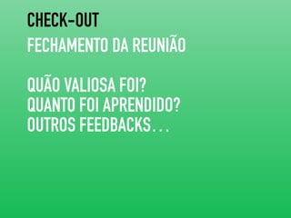 CHECK-OUT
FECHAMENTO DA REUNIÃO
QUÃO VALIOSA FOI?
QUANTO FOI APRENDIDO?
OUTROS FEEDBACKS…
 