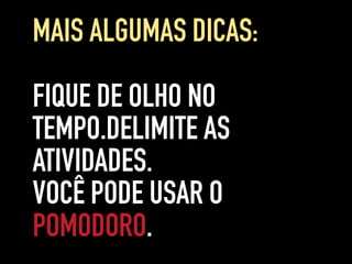 FIQUE DE OLHO NO
TEMPO.DELIMITE AS
ATIVIDADES.
VOCÊ PODE USAR O
POMODORO.
MAIS ALGUMAS DICAS:
 