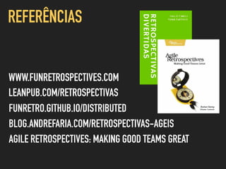 LEANPUB.COM/RETROSPECTIVAS
WWW.FUNRETROSPECTIVES.COM
REFERÊNCIAS
FUNRETRO.GITHUB.IO/DISTRIBUTED
AGILE RETROSPECTIVES: MAKING GOOD TEAMS GREAT
BLOG.ANDREFARIA.COM/RETROSPECTIVAS-AGEIS
 