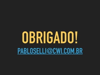 OBRIGADO!
PABLOSELLI@CWI.COM.BR
 