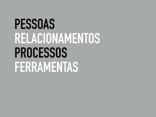 PESSOAS
RELACIONAMENTOS
PROCESSOS
FERRAMENTAS
 