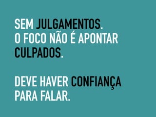 SEM JULGAMENTOS.
O FOCO NÃO É APONTAR
CULPADOS.
DEVE HAVER CONFIANÇA
PARA FALAR.
 