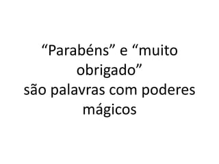 “Parabéns” e “muito obrigado” são palavras com poderes mágicos  