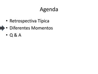 Agenda 
•Retrospectiva Típica 
•Diferentes Momentos 
•Q & A  