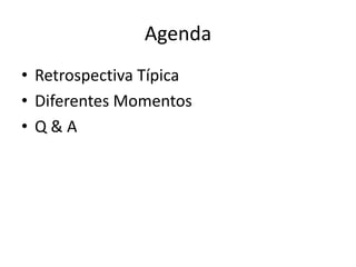Agenda 
•Retrospectiva Típica 
•Diferentes Momentos 
•Q & A  
