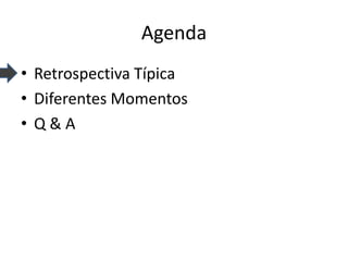 Agenda 
•Retrospectiva Típica 
•Diferentes Momentos 
•Q & A  