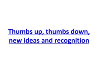 Thumbs up, thumbs down, new ideas and recognition  