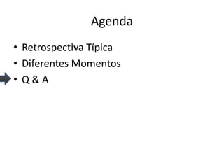Agenda 
•Retrospectiva Típica 
•Diferentes Momentos 
•Q & A  