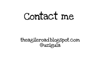 Contact me
theagileroad.blogspot.com
@uzigula
 