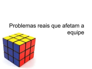 Problemasreaisqueafetam a equipe