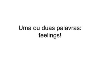 Uma ouduaspalavras: feelings!
