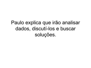 Paulo explicaqueirãoanalisar dados, discutí-los e buscarsoluções.