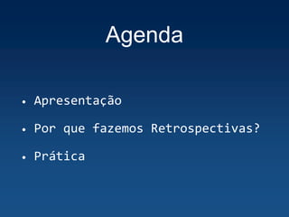 Agenda
• Apresentação
• Por que fazemos Retrospectivas?
• Prática
 