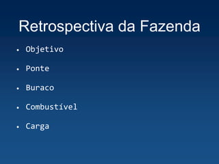 Retrospectiva da Fazenda
• Objetivo
• Ponte
• Buraco
• Combustível
• Carga
 
