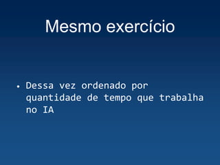 Mesmo exercício
• Dessa vez ordenado por
quantidade de tempo que trabalha
no IA
 