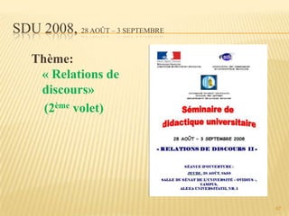 SDU 2008, 28 AOÛT – 3 SEPTEMBRE
Thème:
« Relations de
discours»
(2ème volet)
67
 