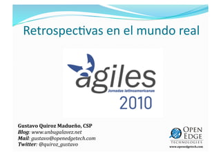Retrospec)vas en el mundo real
                               




Gustavo Quiroz Madueño, CSP 
Blog: www.unbugalavez.net 
Mail: gustavo@openedgetech.com 
Twitter: @quiroz_gustavo          www.openedgetech.com
 