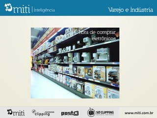 Varejo e Indústria


É hora de comprar
        eletrônicos




                      www.miti.com.br
 