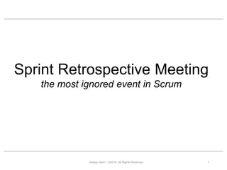 Sprint Retrospective Meeting
the most ignored event in Scrum
Sanjay Saini – ©2016. All Rights Reserved 1
 