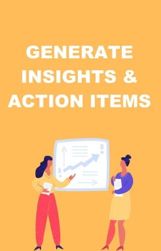 GENERATE
INSIGHTS &
ACTION ITEMS
 