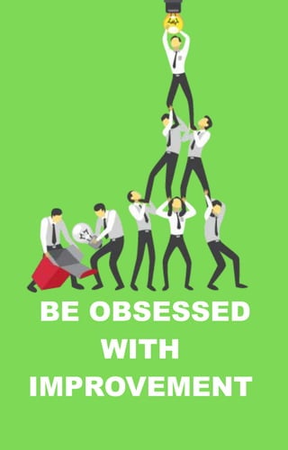 BE OBSESSED
WITH
IMPROVEMENT
 