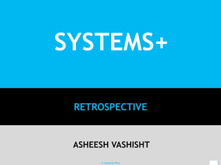 SYSTEMS+
RETROSPECTIVE
ASHEESH VASHISHT
© Systems Plus 1
 