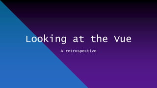 Looking at the Vue
A retrospective
 