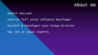 About me
Robert MacLean
Veteran full stack software developer
DevConf & Developer User Group Director
Day job at Equal Experts
 